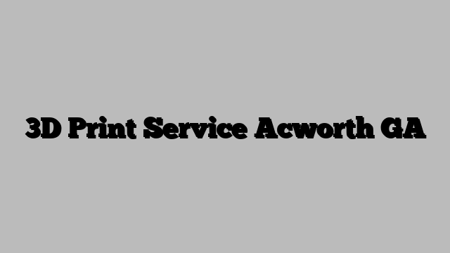 3D Print Service Acworth GA