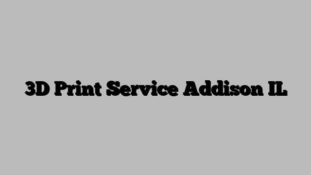 3D Print Service Addison IL