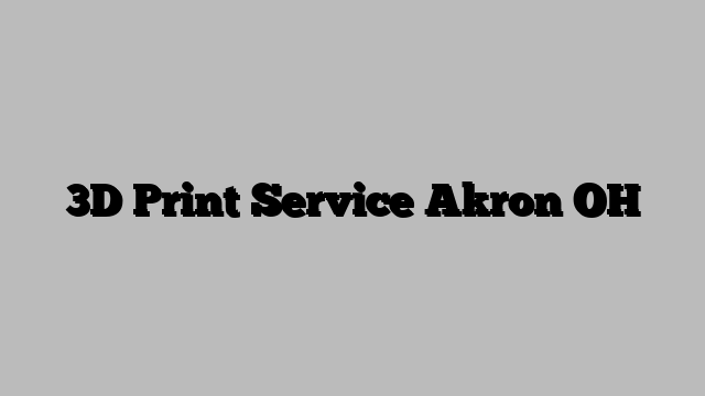 3D Print Service Akron OH