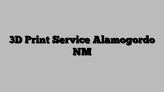 3D Print Service Alamogordo NM