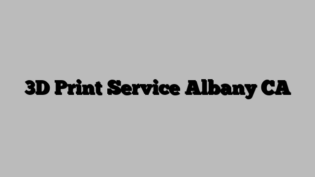 3D Print Service Albany CA