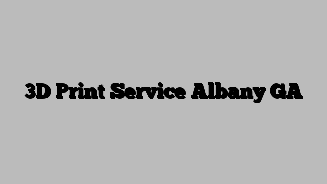 3D Print Service Albany GA