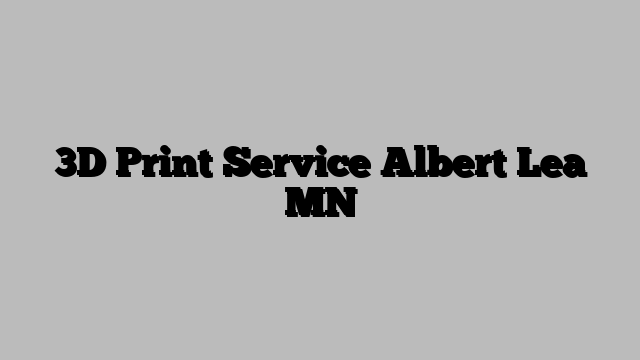 3D Print Service Albert Lea MN