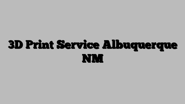3D Print Service Albuquerque NM