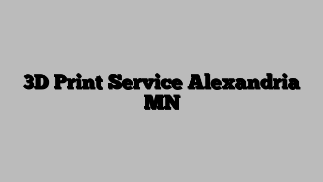3D Print Service Alexandria MN