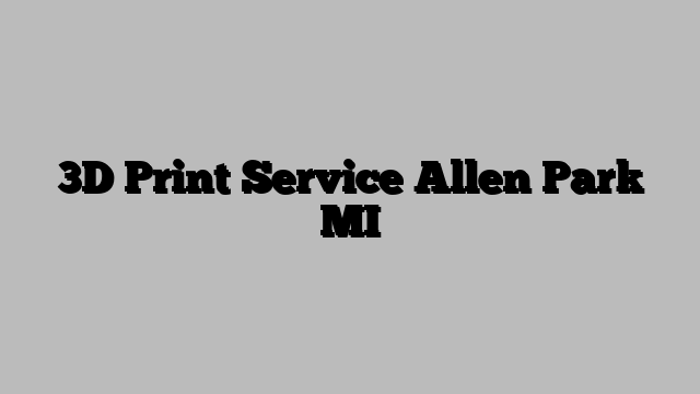 3D Print Service Allen Park MI