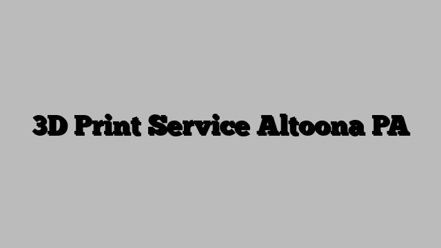 3D Print Service Altoona PA