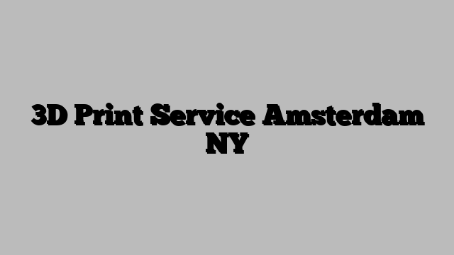 3D Print Service Amsterdam NY