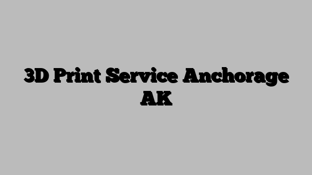 3D Print Service Anchorage AK