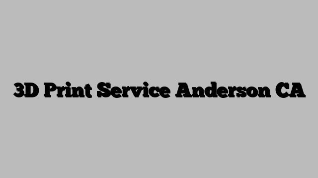 3D Print Service Anderson CA