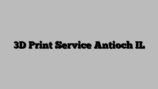 3D Print Service Antioch IL