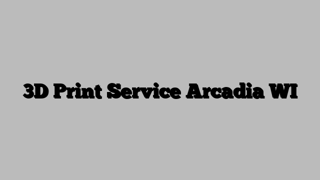 3D Print Service Arcadia WI