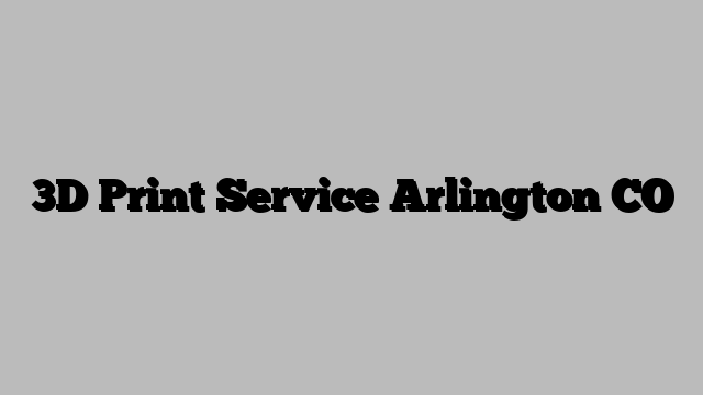 3D Print Service Arlington CO