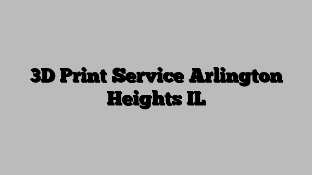 3D Print Service Arlington Heights IL