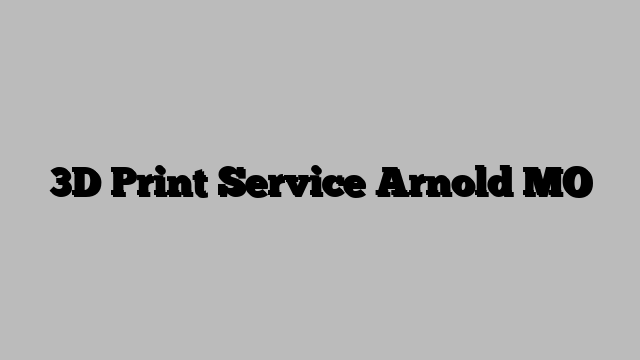 3D Print Service Arnold MO