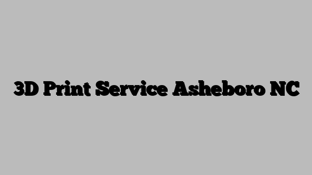 3D Print Service Asheboro NC