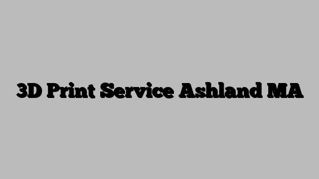 3D Print Service Ashland MA