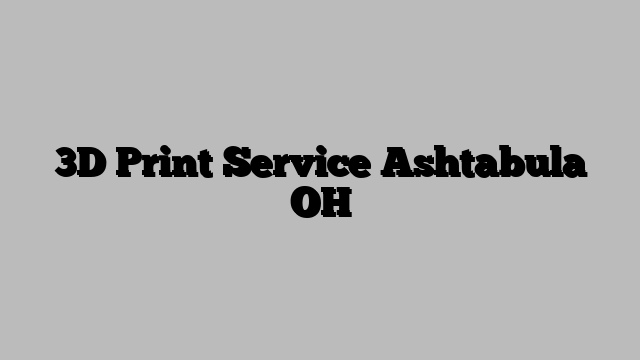 3D Print Service Ashtabula OH