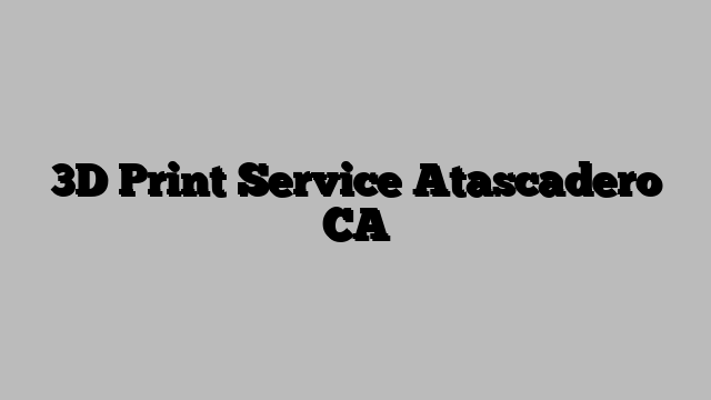 3D Print Service Atascadero CA