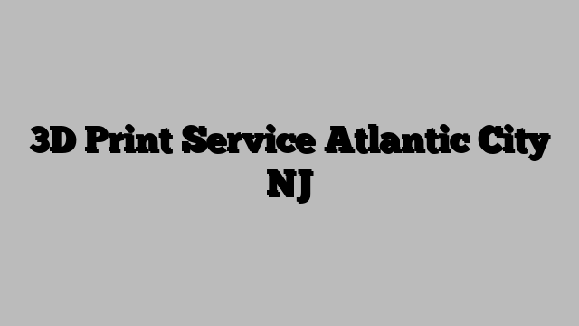 3D Print Service Atlantic City NJ