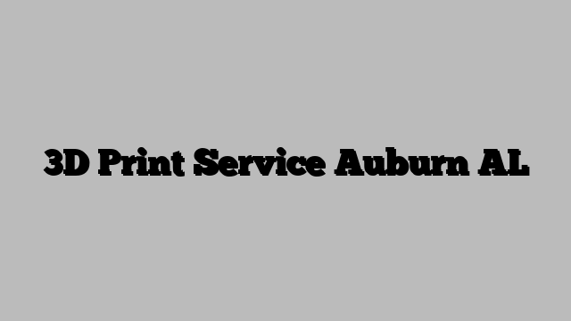 3D Print Service Auburn AL