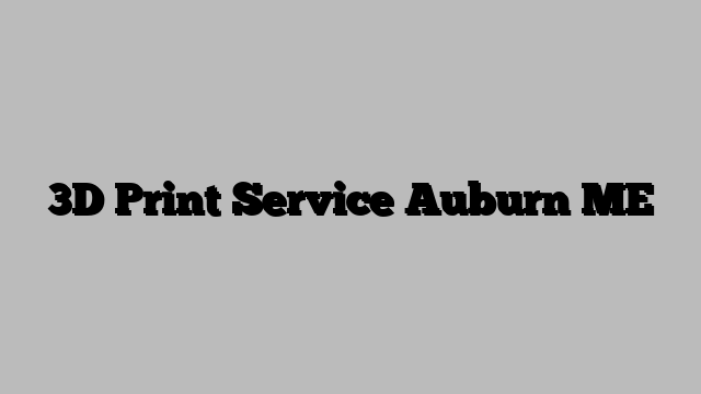 3D Print Service Auburn ME