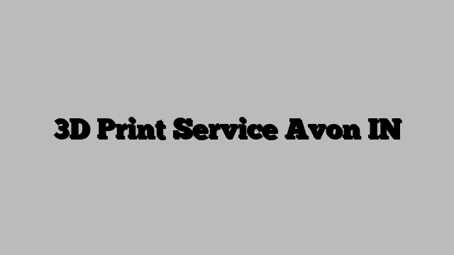 3D Print Service Avon IN