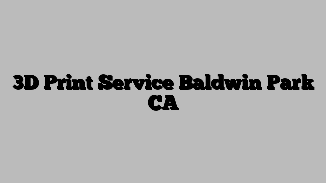 3D Print Service Baldwin Park CA