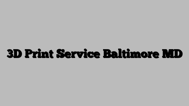 3D Print Service Baltimore MD