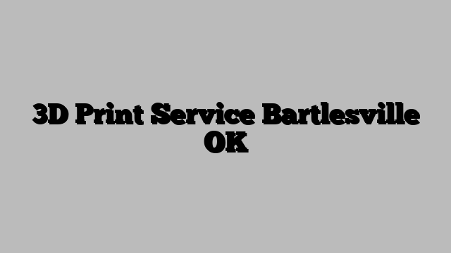 3D Print Service Bartlesville OK