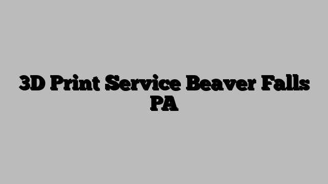3D Print Service Beaver Falls PA