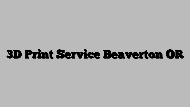 3D Print Service Beaverton OR