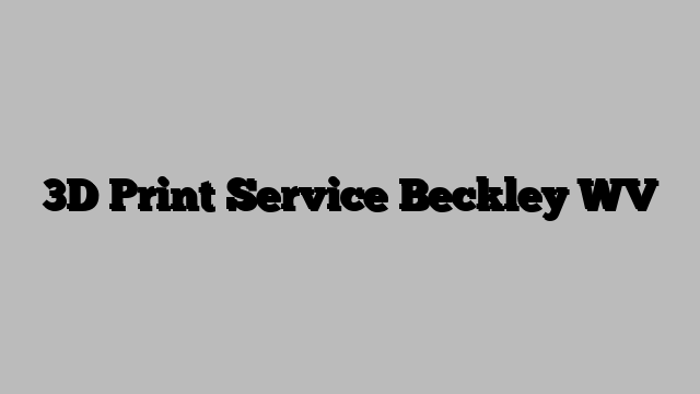 3D Print Service Beckley WV