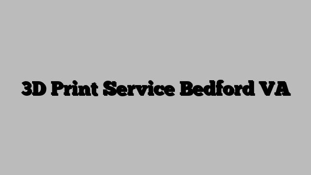 3D Print Service Bedford VA