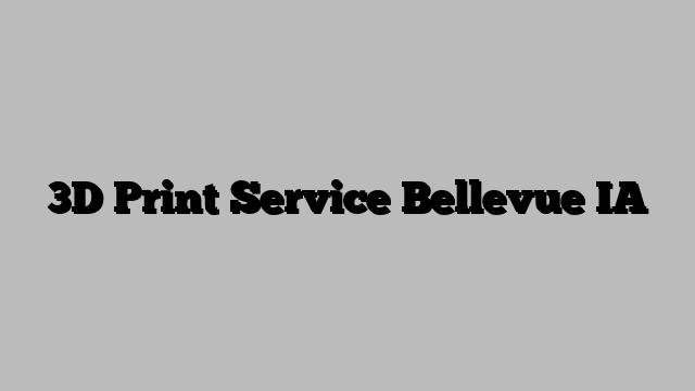 3D Print Service Bellevue IA