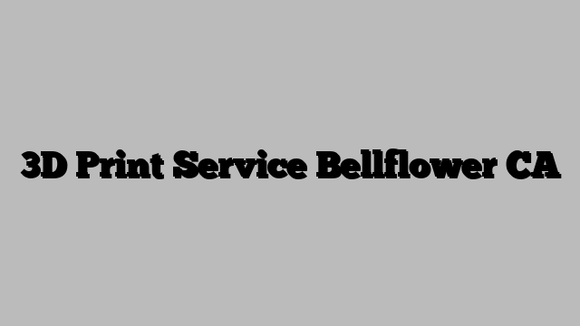 3D Print Service Bellflower CA