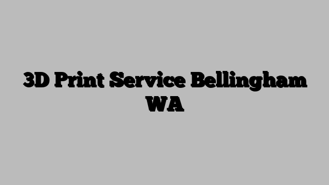 3D Print Service Bellingham WA