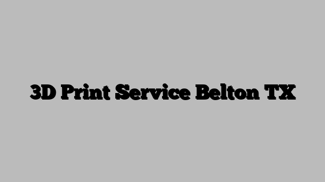 3D Print Service Belton TX