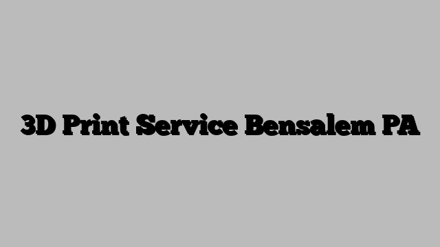 3D Print Service Bensalem PA