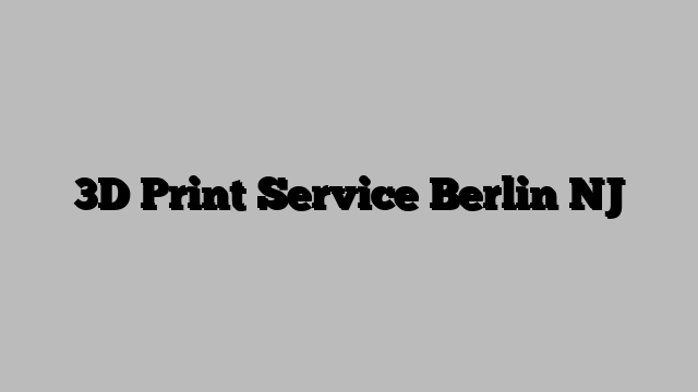 3D Print Service Berlin NJ