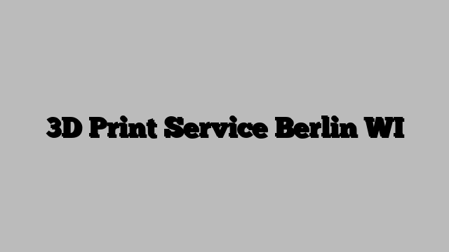 3D Print Service Berlin WI