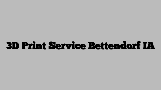 3D Print Service Bettendorf IA