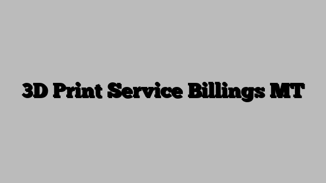 3D Print Service Billings MT