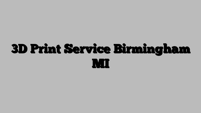 3D Print Service Birmingham MI