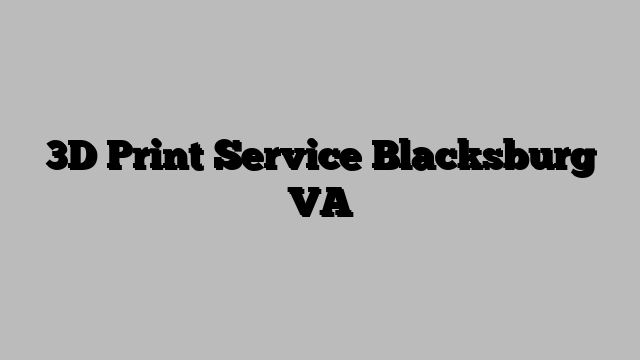3D Print Service Blacksburg VA