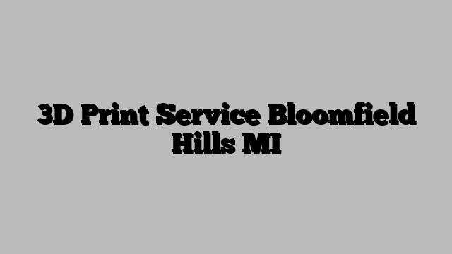 3D Print Service Bloomfield Hills MI