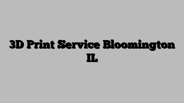 3D Print Service Bloomington IL