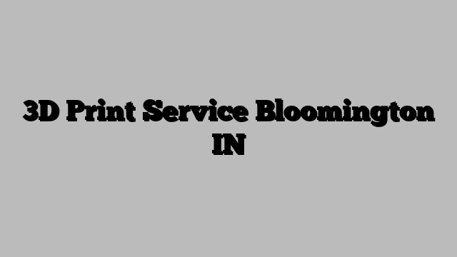 3D Print Service Bloomington IN
