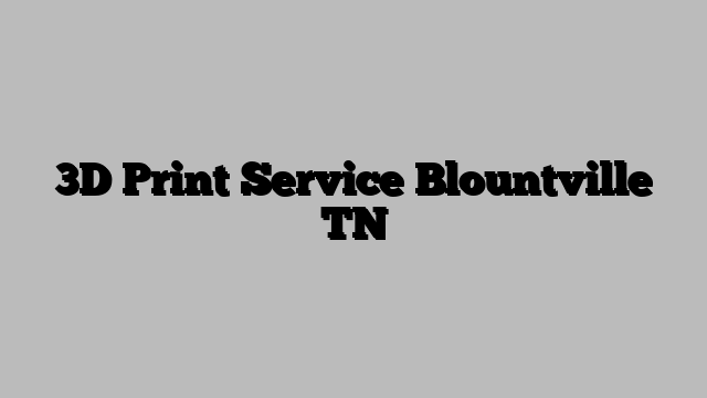 3D Print Service Blountville TN