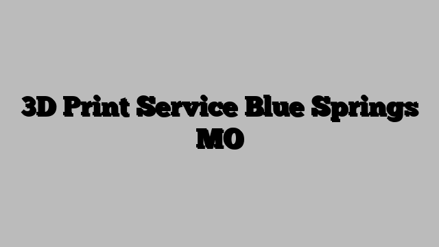 3D Print Service Blue Springs MO